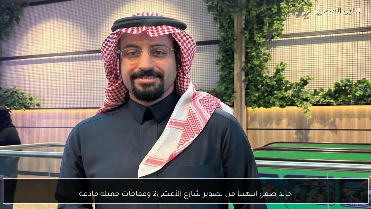 خالد صقر: انتهينا من تصوير شارع الأعشى2 ومفاجآت جميلة قادمة