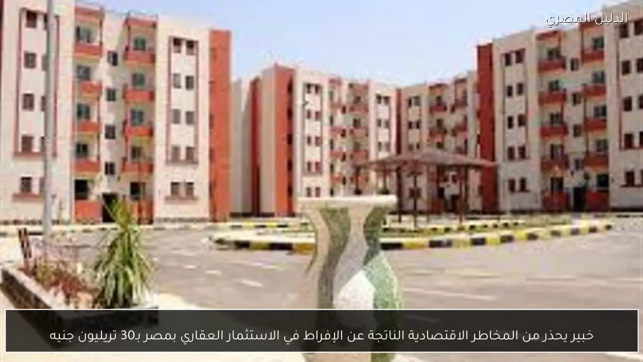 خبير يحذر من المخاطر الاقتصادية الناتجة عن الإفراط في الاستثمار العقاري بمصر بـ30 تريليون جنيه