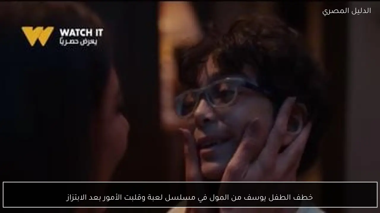 خطف الطفل يوسف من المول في مسلسل لعبة وقلبت الأمور بعد الابتزاز