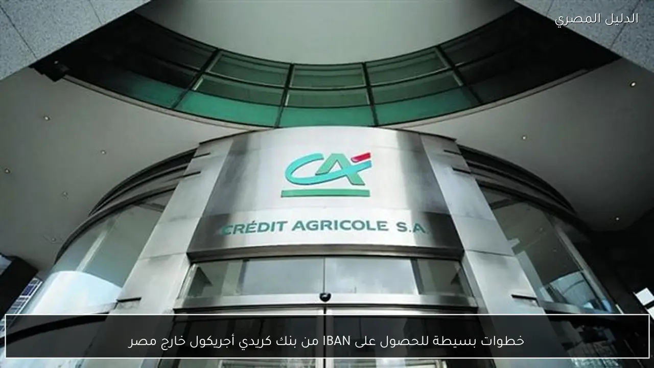 خطوات بسيطة للحصول على IBAN من بنك كريدي أجريكول خارج مصر