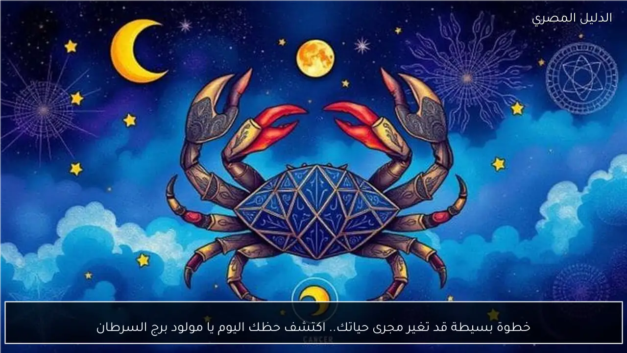 خطوة بسيطة قد تغير مجرى حياتك.. اكتشف حظك اليوم يا مولود برج السرطان