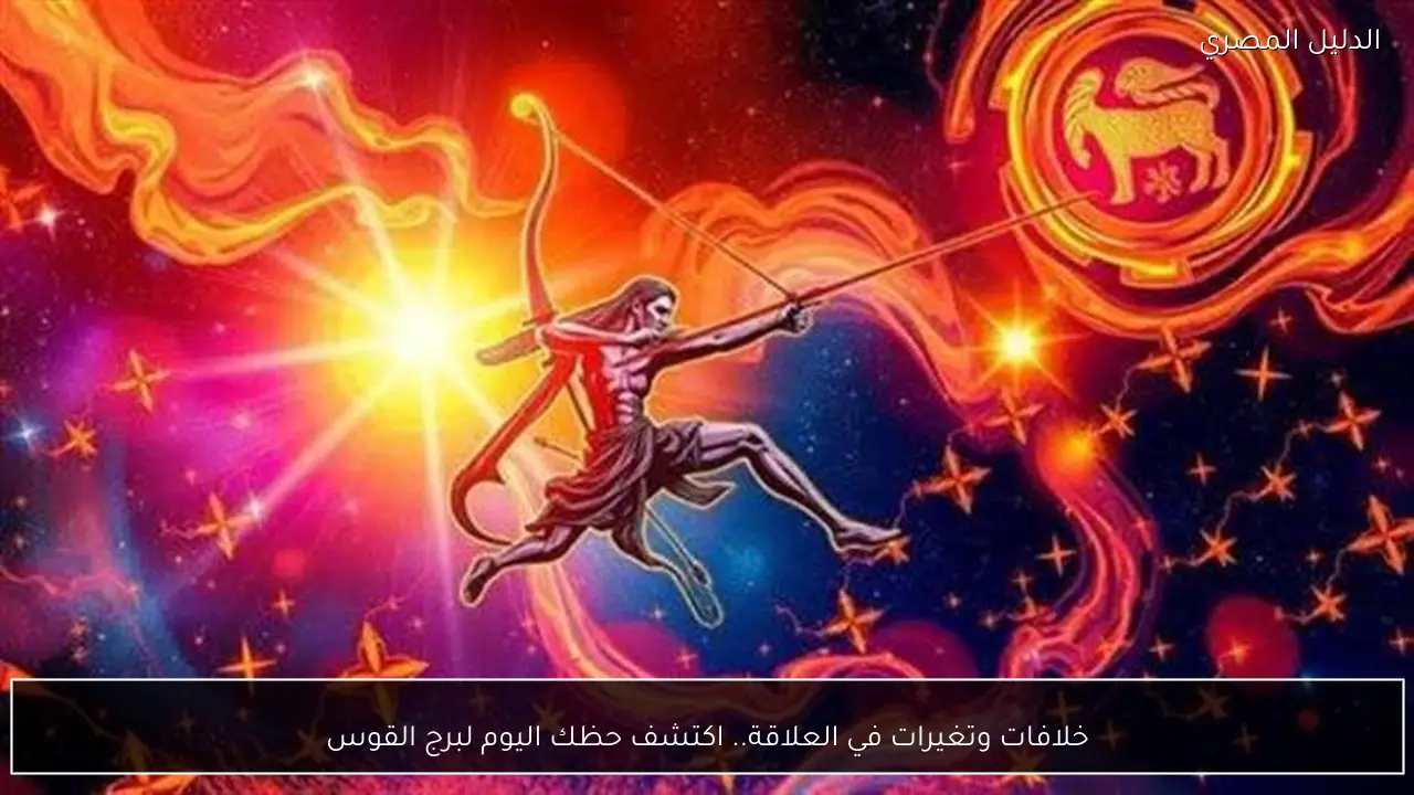 خلافات وتغيرات في العلاقة.. اكتشف حظك اليوم لبرج القوس