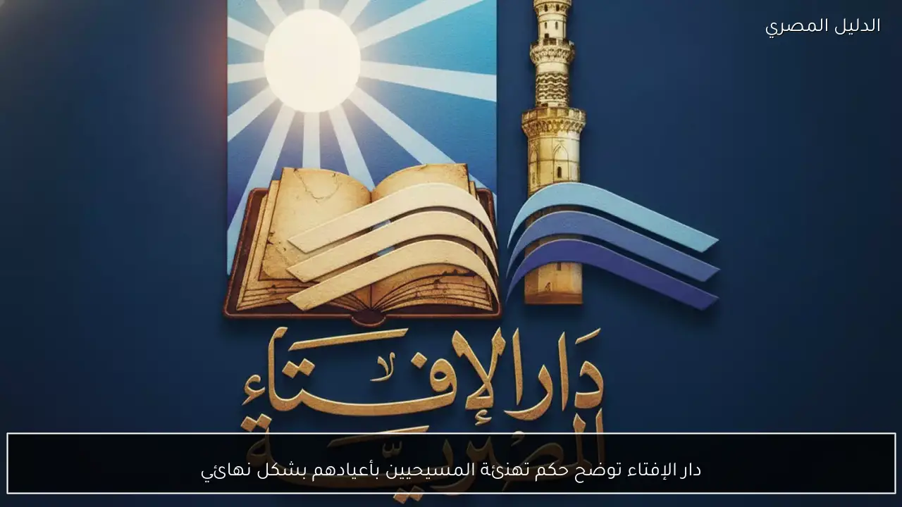 دار الإفتاء توضح حكم تهنئة المسيحيين بأعيادهم بشكل نهائي