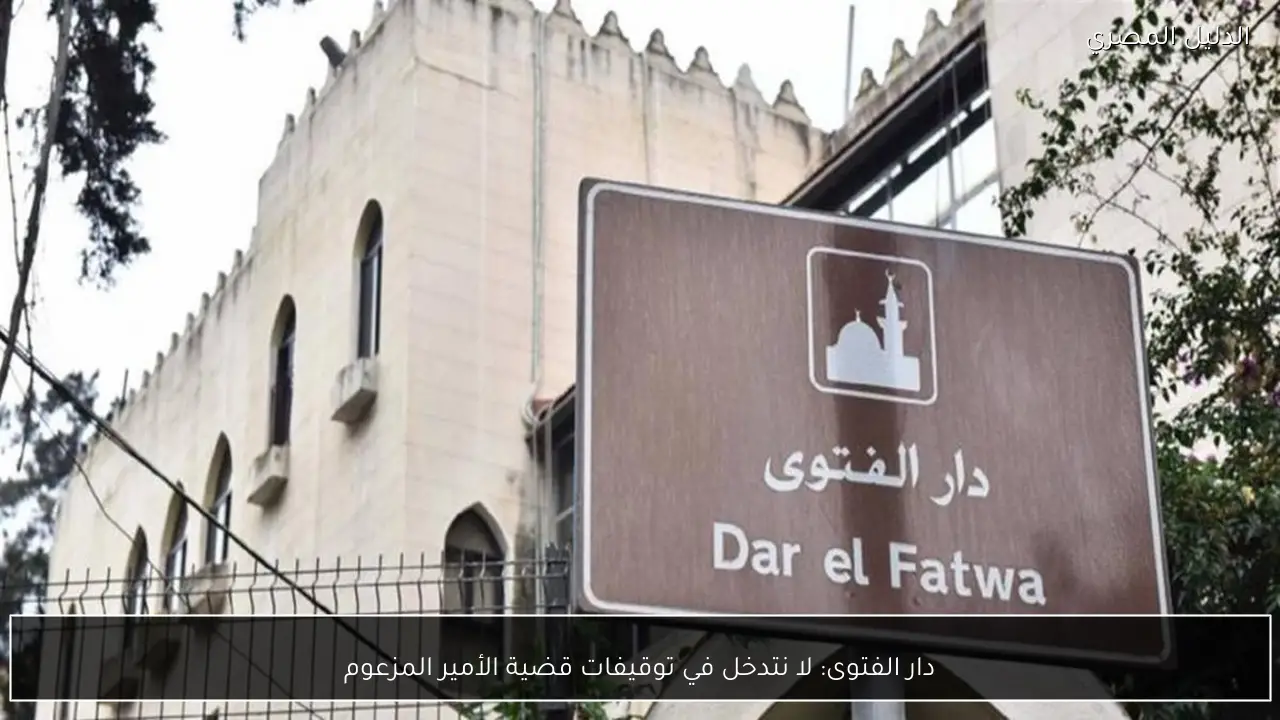 دار الفتوى: لا نتدخل في توقيفات قضية الأمير المزعوم