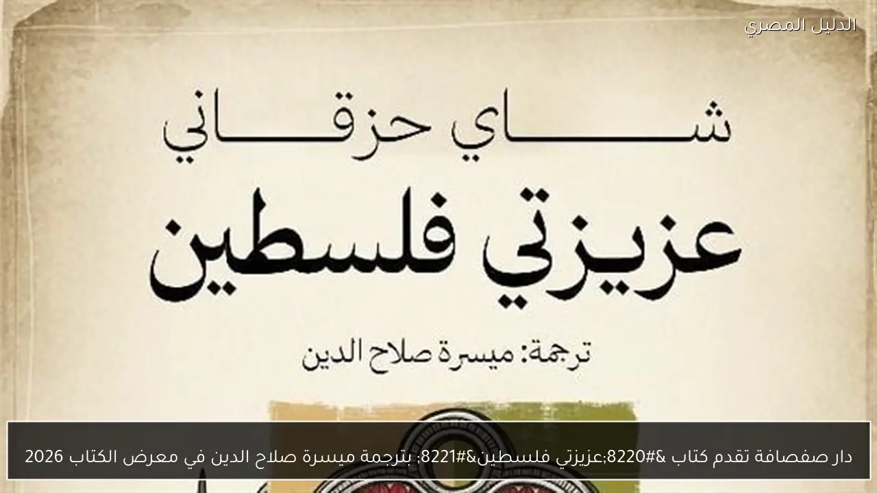 دار صفصافة تقدم كتاب “عزيزتي فلسطين” بترجمة ميسرة صلاح الدين في معرض الكتاب 2026