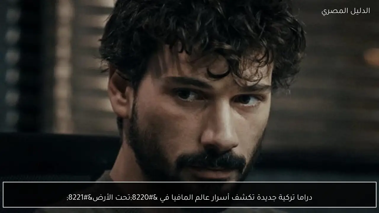 دراما تركية جديدة تكشف أسرار عالم المافيا في “تحت الأرض”