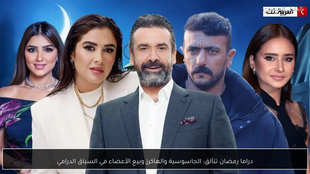 دراما رمضان تتألق: الجاسوسية والهاكرز وبيع الأعضاء في السباق الدرامي