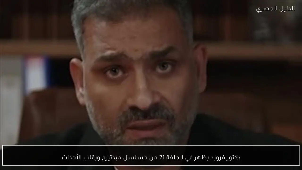 دكتور فرويد يظهر في الحلقة 21 من مسلسل ميدتيرم ويقلب الأحداث