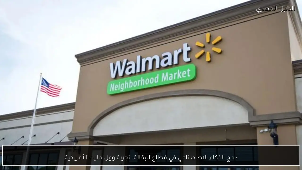 دمج الذكاء الاصطناعي في قطاع البقالة: تجربة وول مارت الأمريكية