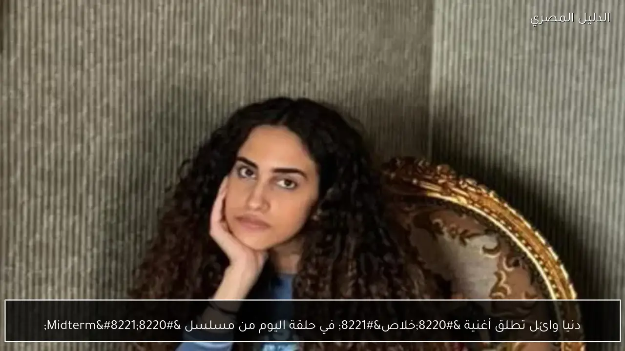 دنيا وائل تطلق أغنية “خلاص” في حلقة اليوم من مسلسل “Midterm”