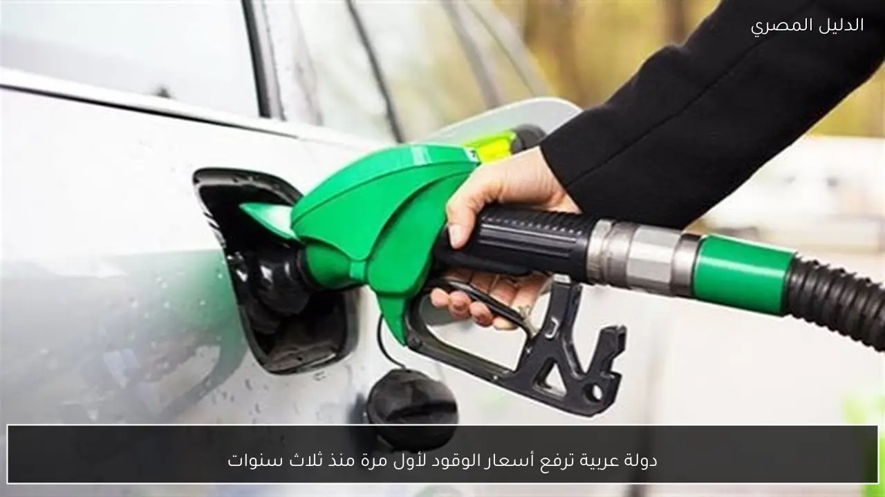 دولة عربية ترفع أسعار الوقود لأول مرة منذ ثلاث سنوات