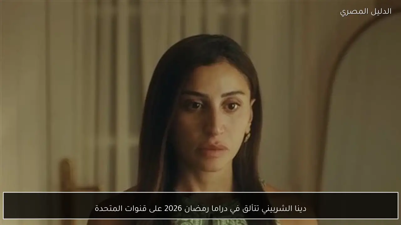 دينا الشربيني تتألق في دراما رمضان 2026 على قنوات المتحدة