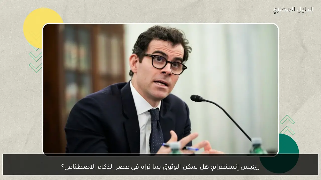 رئيس إنستغرام: هل يمكن الوثوق بما نراه في عصر الذكاء الاصطناعي؟