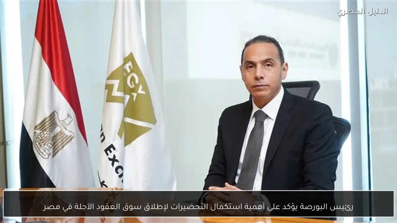 رئيس البورصة يؤكد على أهمية استكمال التحضيرات لإطلاق سوق العقود الآجلة في مصر