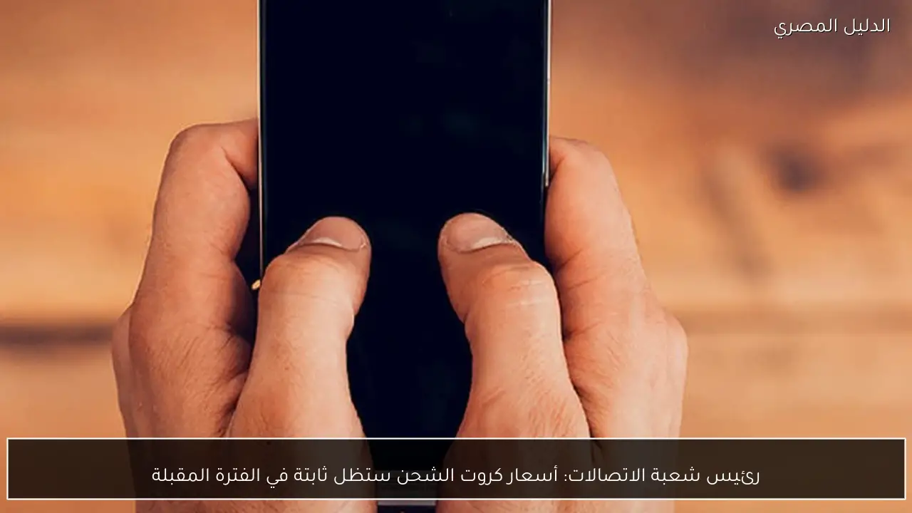 رئيس شعبة الاتصالات: أسعار كروت الشحن ستظل ثابتة في الفترة المقبلة