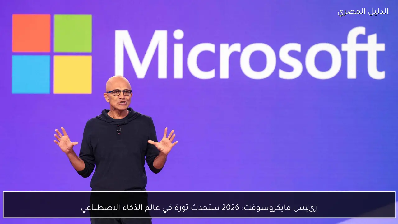 رئيس مايكروسوفت: 2026 ستحدث ثورة في عالم الذكاء الاصطناعي