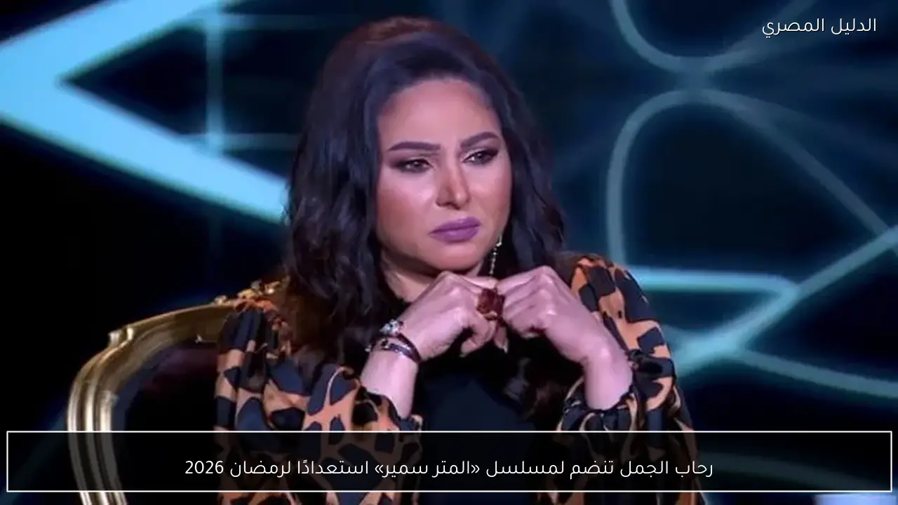 رحاب الجمل تنضم لمسلسل «المتر سمير» استعدادًا لرمضان 2026