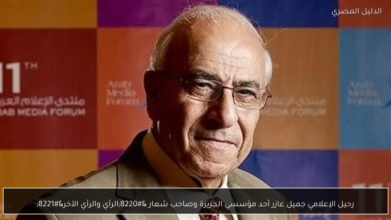 رحيل الإعلامي جميل عازر أحد مؤسسي الجزيرة وصاحب شعار “الرأي والرأي الآخر”