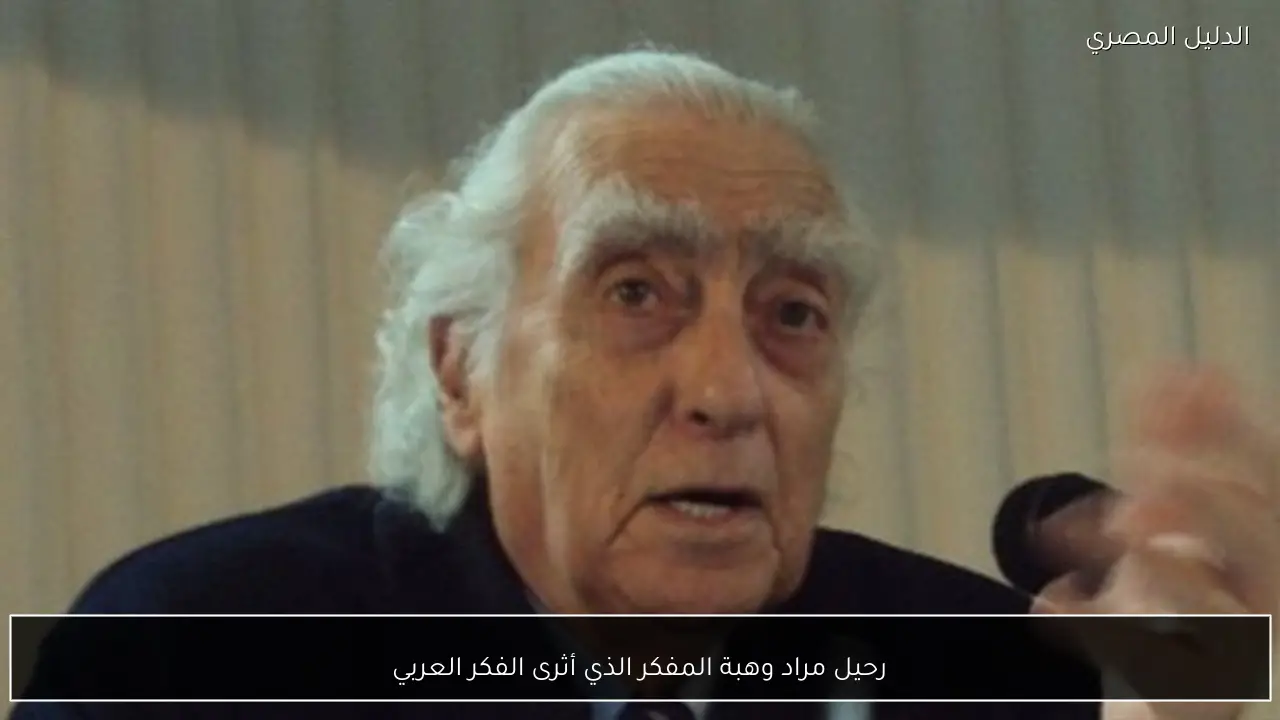 رحيل مراد وهبة المفكر الذي أثرى الفكر العربي