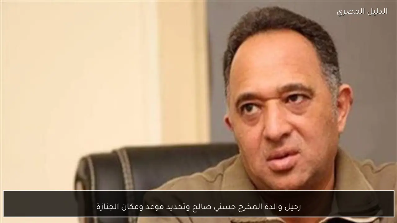 رحيل والدة المخرج حسني صالح وتحديد موعد ومكان الجنازة