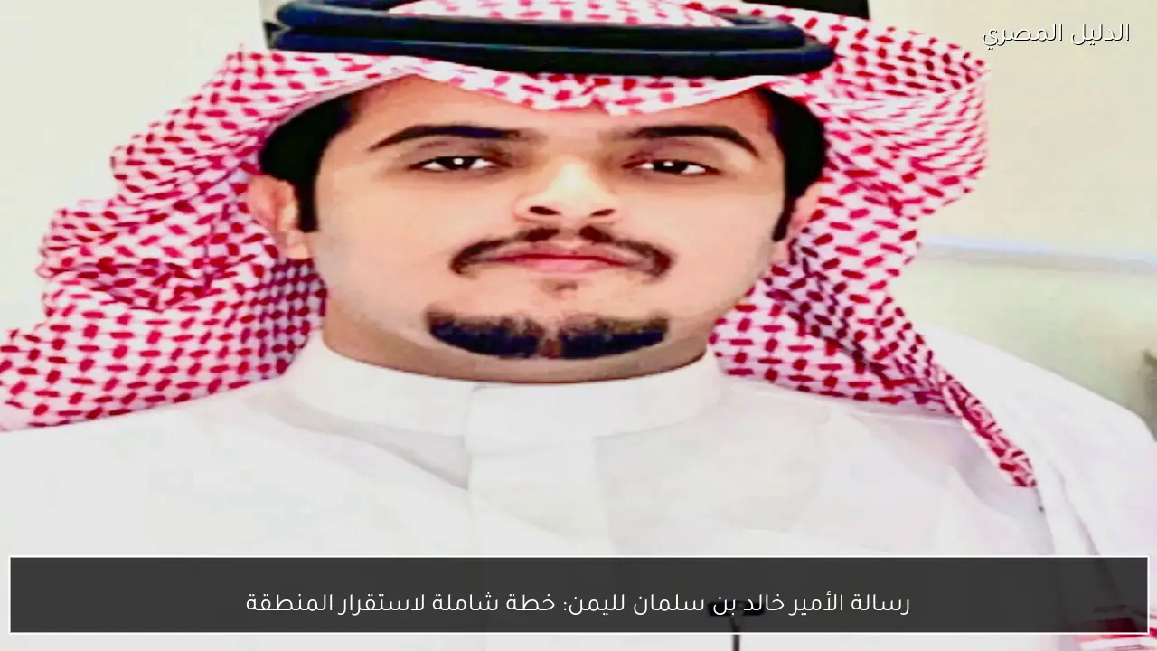 رسالة الأمير خالد بن سلمان لليمن: خطة شاملة لاستقرار المنطقة