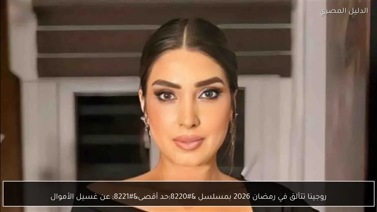 روجينا تتألق في رمضان 2026 بمسلسل “حد أقصى” عن غسيل الأموال
