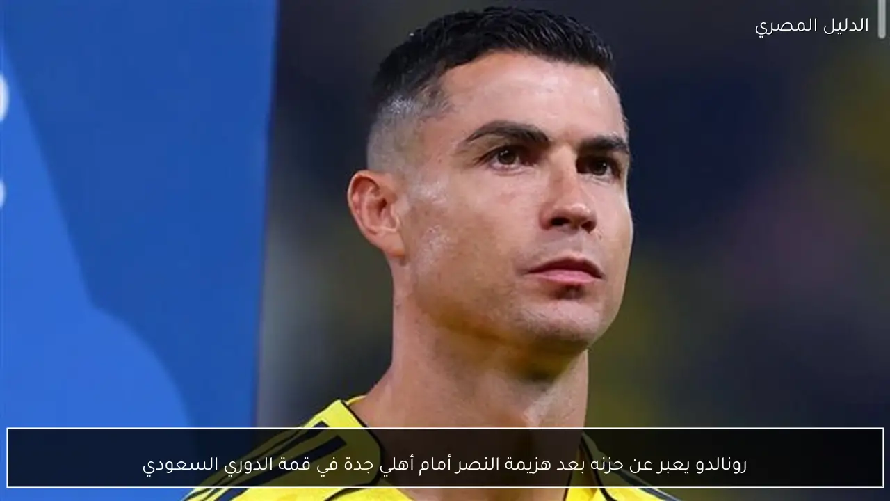 رونالدو يعبر عن حزنه بعد هزيمة النصر أمام أهلي جدة في قمة الدوري السعودي