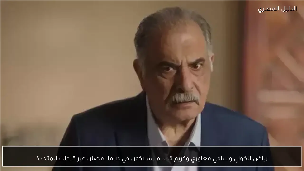 رياض الخولي وسامي مغاوري وكريم قاسم يشاركون في دراما رمضان عبر قنوات المتحدة