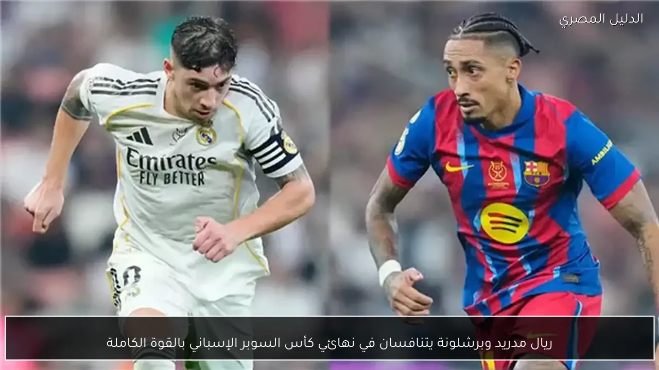 ريال مدريد وبرشلونة يتنافسان في نهائي كأس السوبر الإسباني بالقوة الكاملة