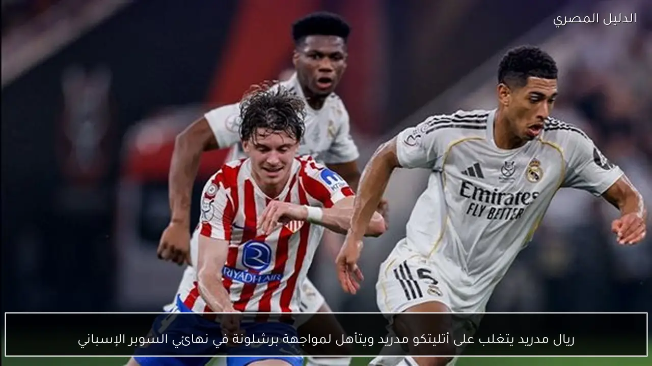 ريال مدريد يتغلب على أتليتكو مدريد ويتأهل لمواجهة برشلونة في نهائي السوبر الإسباني