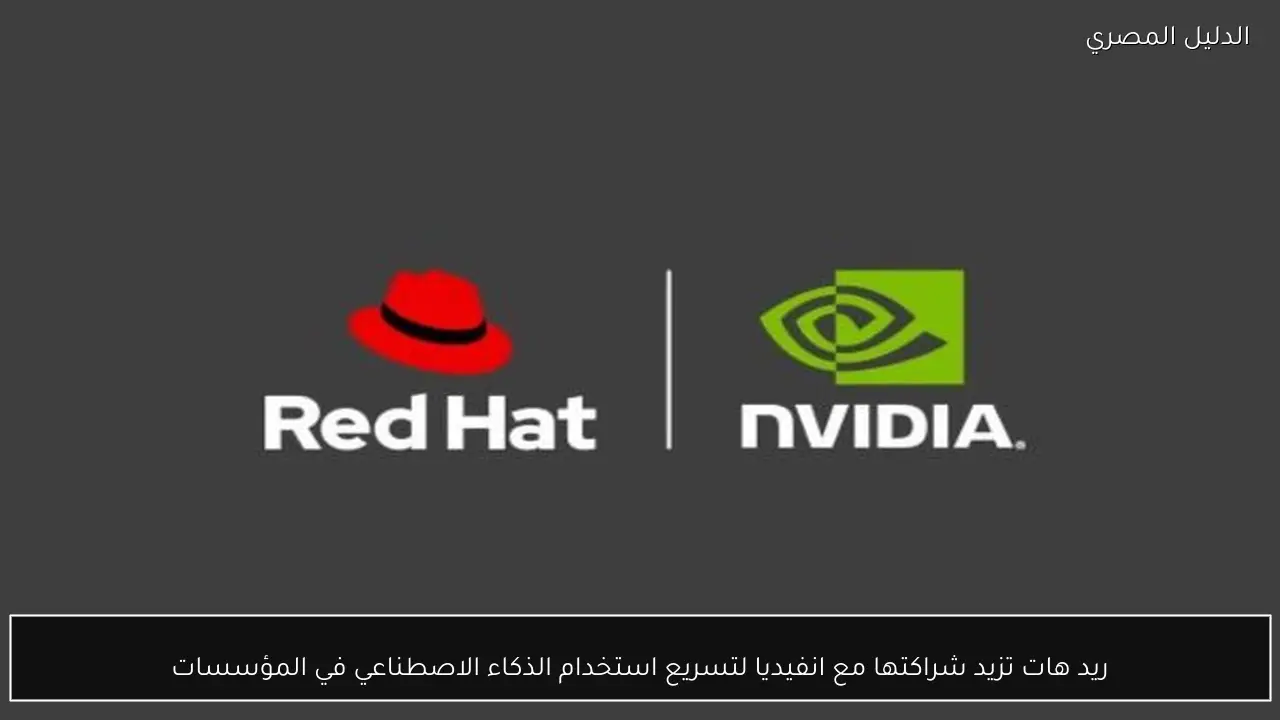 ريد هات تزيد شراكتها مع انفيديا لتسريع استخدام الذكاء الاصطناعي في المؤسسات