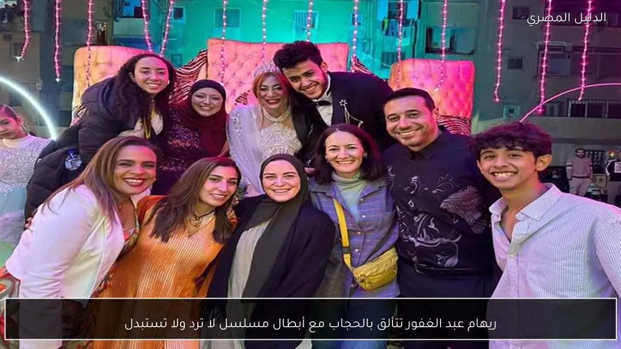 ريهام عبد الغفور تتألق بالحجاب مع أبطال مسلسل لا ترد ولا تستبدل