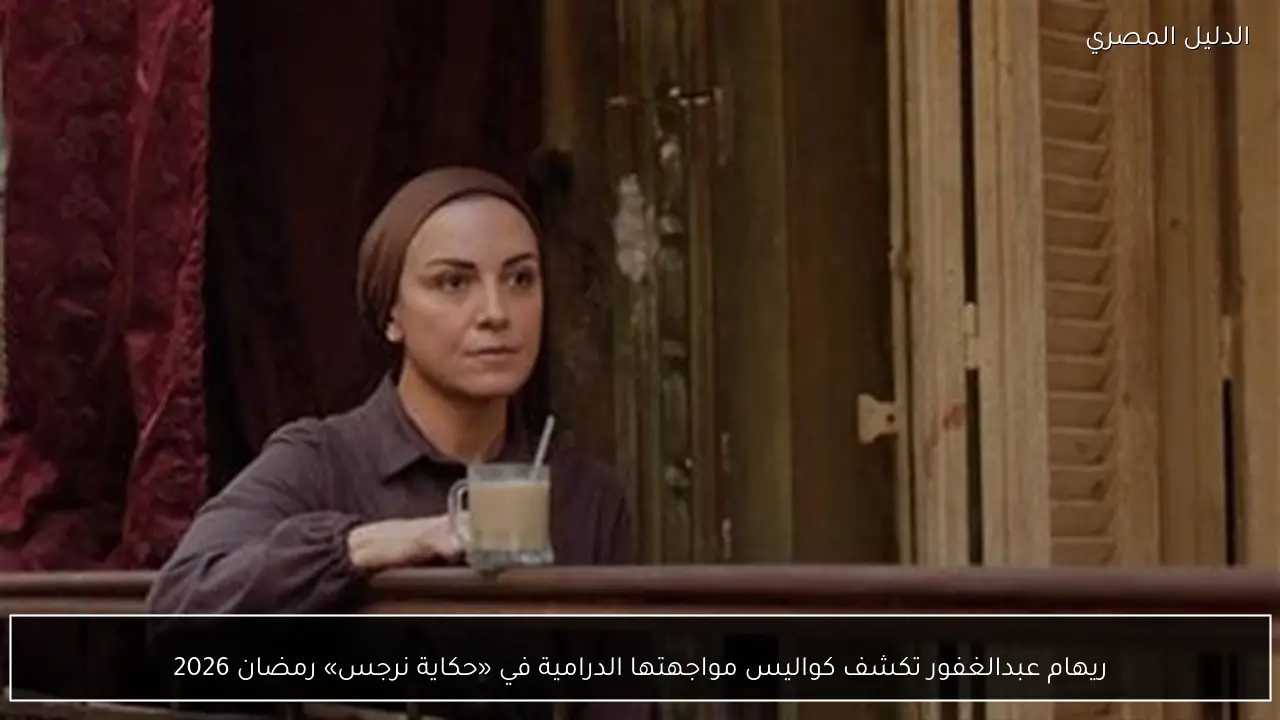 ريهام عبدالغفور تكشف كواليس مواجهتها الدرامية في «حكاية نرجس» رمضان 2026