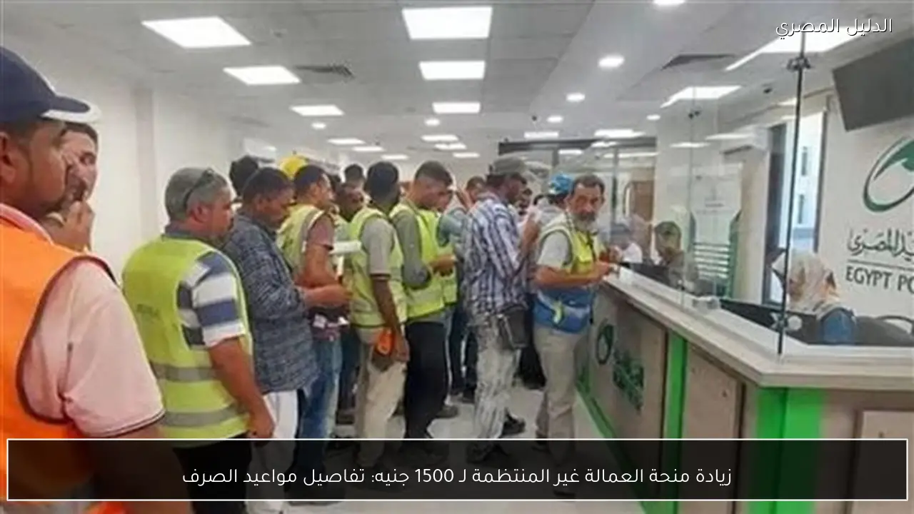 زيادة منحة العمالة غير المنتظمة لـ 1500 جنيه: تفاصيل مواعيد الصرف