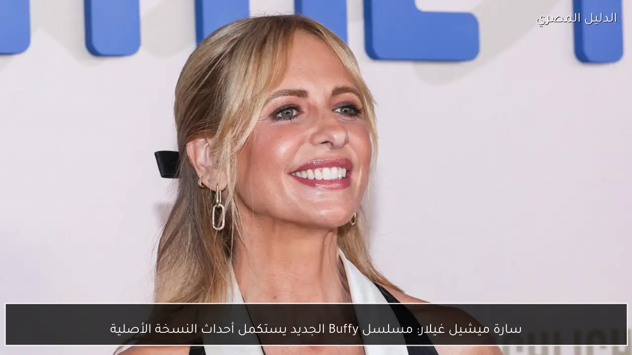 سارة ميشيل غيلار: مسلسل Buffy الجديد يستكمل أحداث النسخة الأصلية