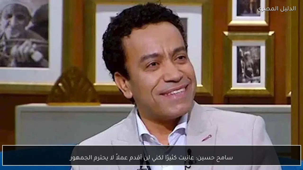 سامح حسين: عانيت كثيرًا لكني لن أقدم عملاً لا يحترم الجمهور
