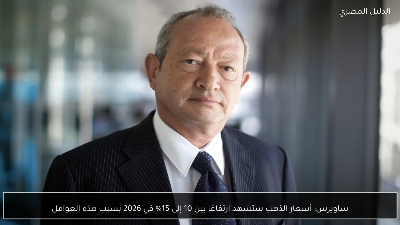 ساويرس: أسعار الذهب ستشهد ارتفاعًا بين 10 إلى 15% في 2026 بسبب هذه العوامل