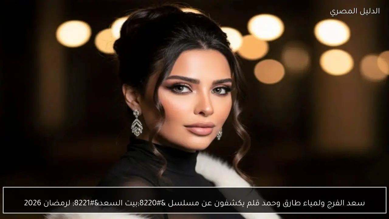 سعد الفرج ولمياء طارق وحمد قلم يكشفون عن مسلسل “بيت السعد” لرمضان 2026