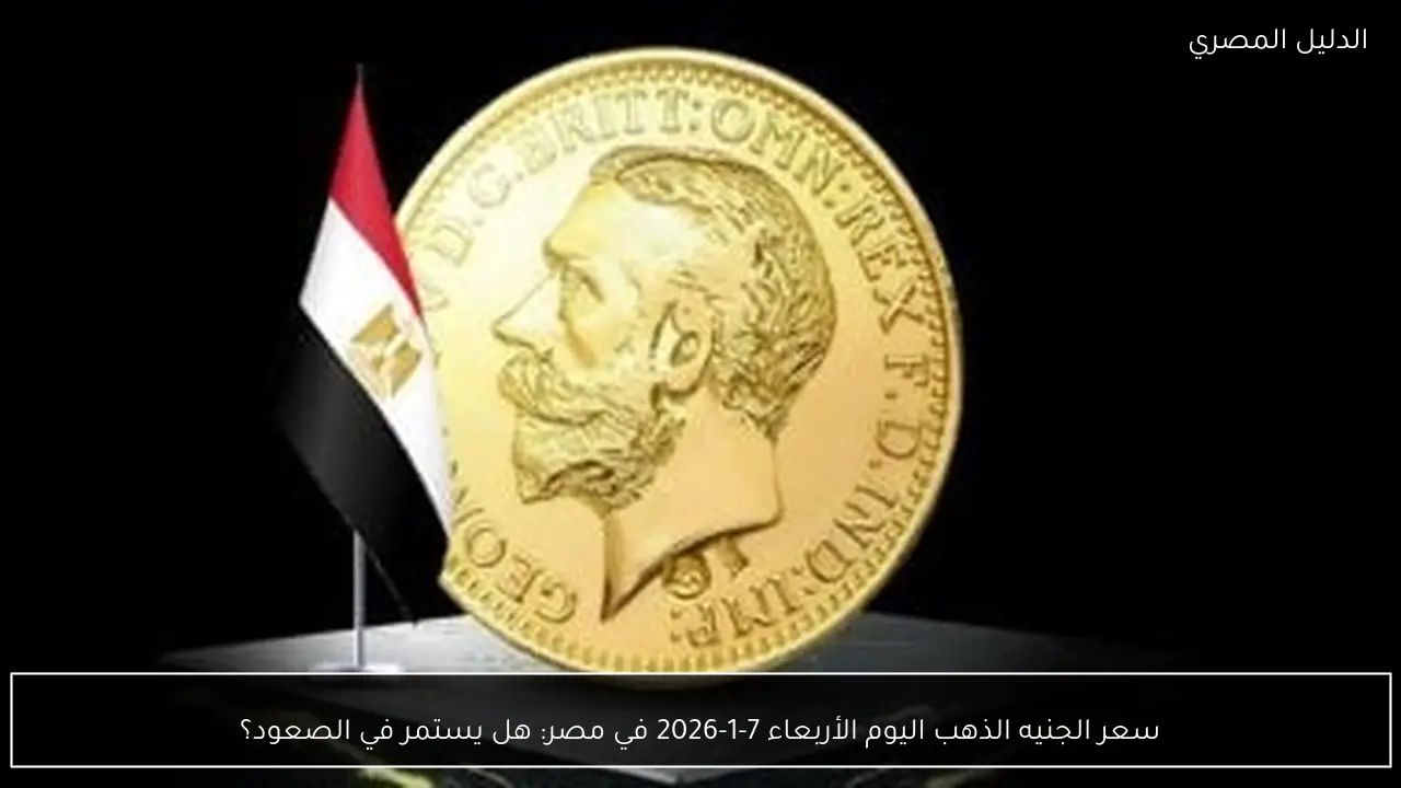 سعر الجنيه الذهب اليوم الأربعاء 7-1-2026 في مصر: هل يستمر في الصعود؟