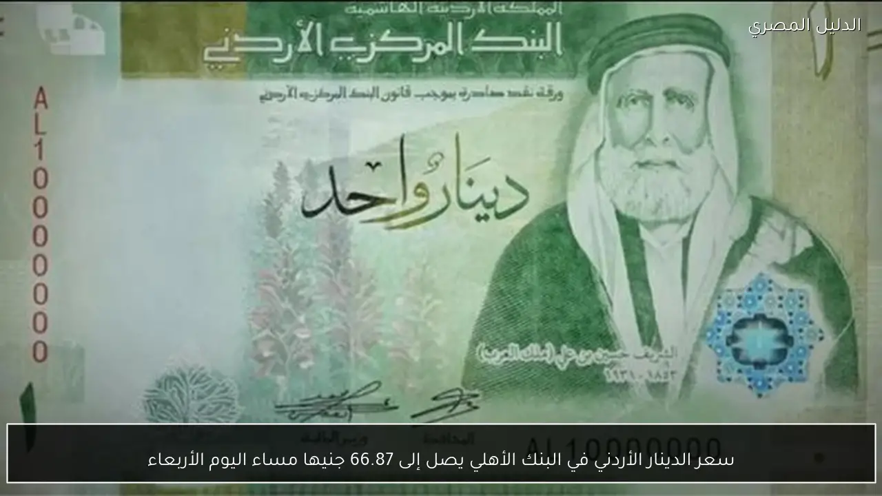 سعر الدينار الأردني في البنك الأهلي يصل إلى 66.87 جنيها مساء اليوم الأربعاء