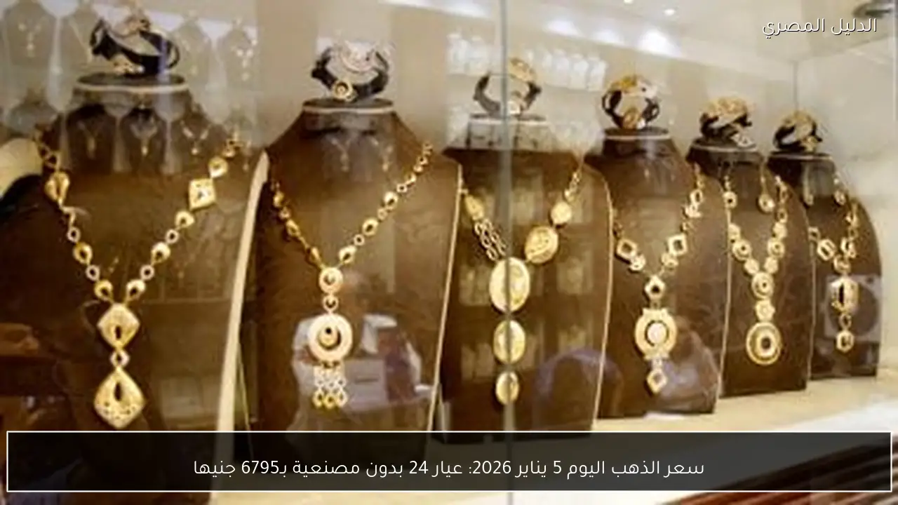سعر الذهب اليوم 5 يناير 2026: عيار 24 بدون مصنعية بـ6795 جنيها