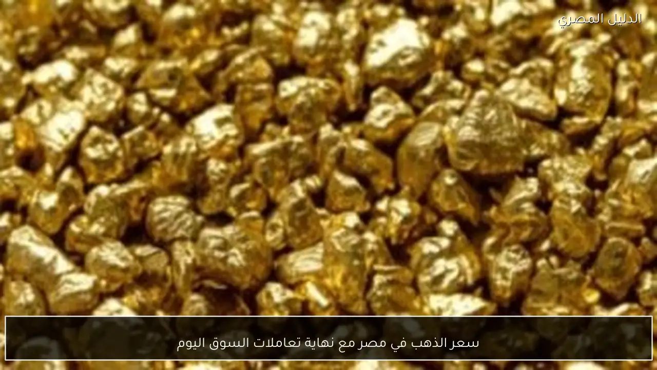 سعر الذهب في مصر مع نهاية تعاملات السوق اليوم