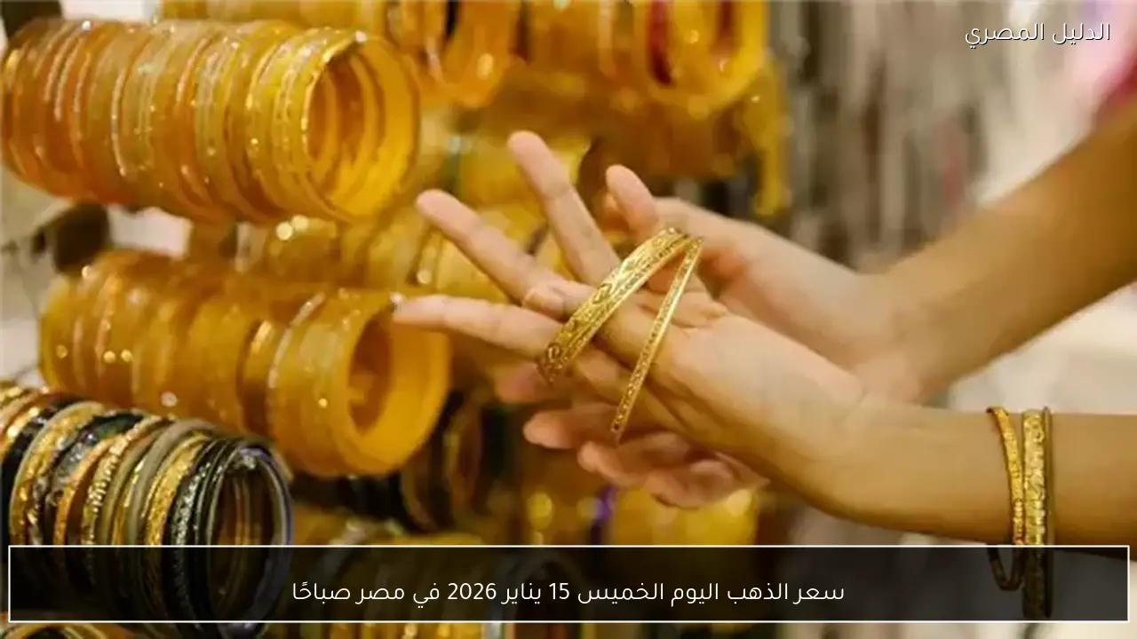 سعر الذهب اليوم الخميس 15 يناير 2026 في مصر صباحًا
