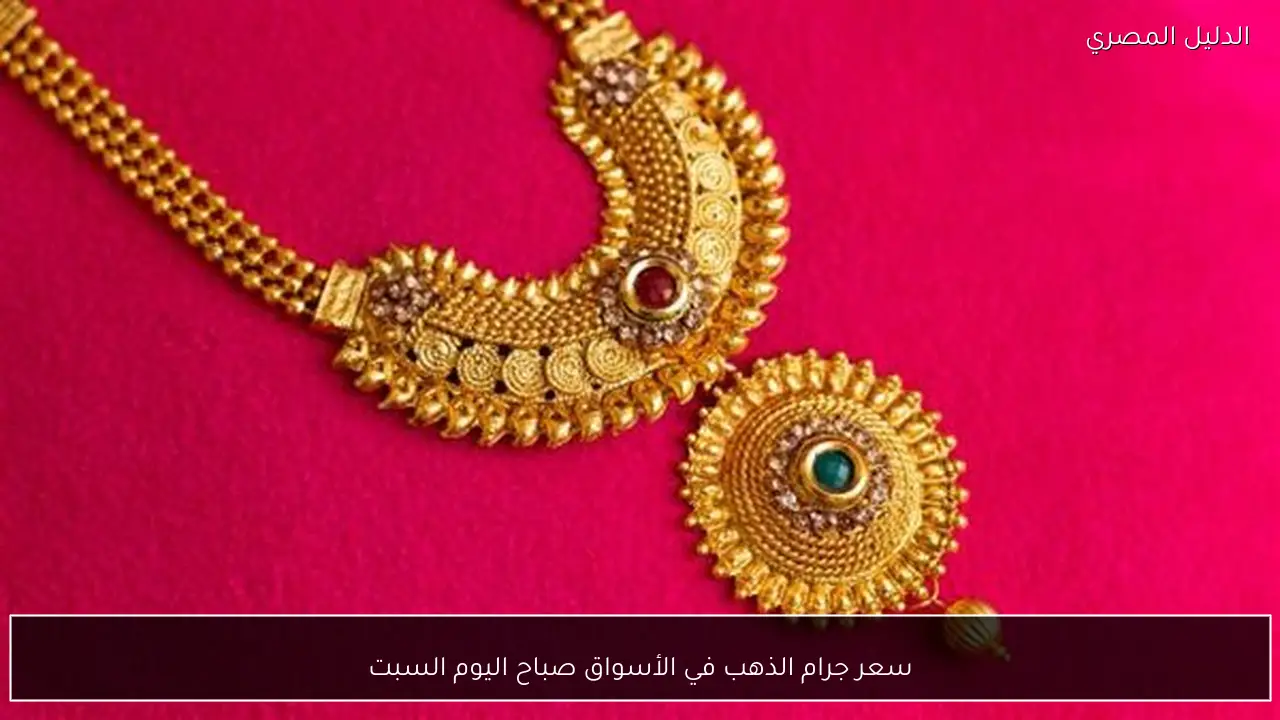 سعر جرام الذهب في الأسواق صباح اليوم السبت
