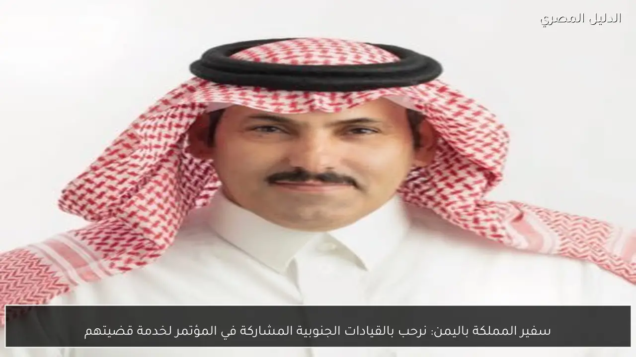 سفير المملكة باليمن: نرحب بالقيادات الجنوبية المشاركة في المؤتمر لخدمة قضيتهم