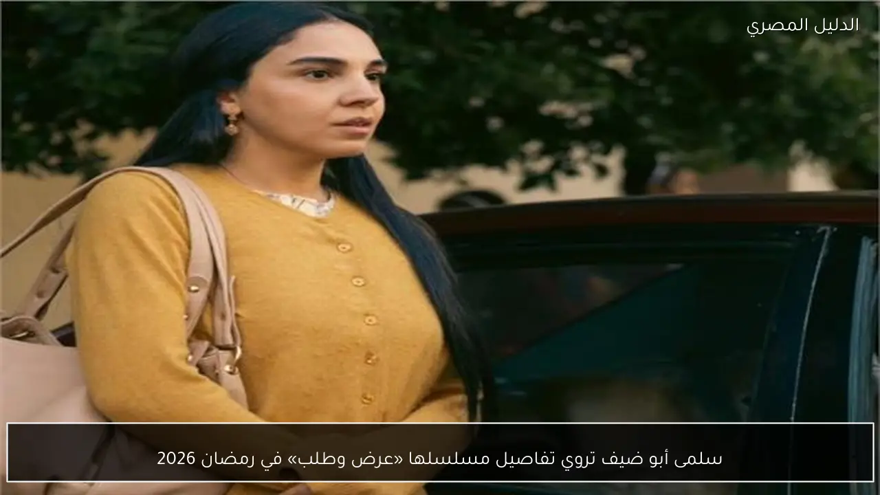سلمى أبو ضيف تروي تفاصيل مسلسلها «عرض وطلب» في رمضان 2026