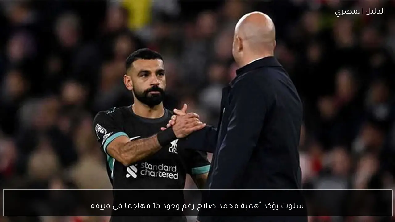 سلوت يؤكد أهمية محمد صلاح رغم وجود 15 مهاجما في فريقه
