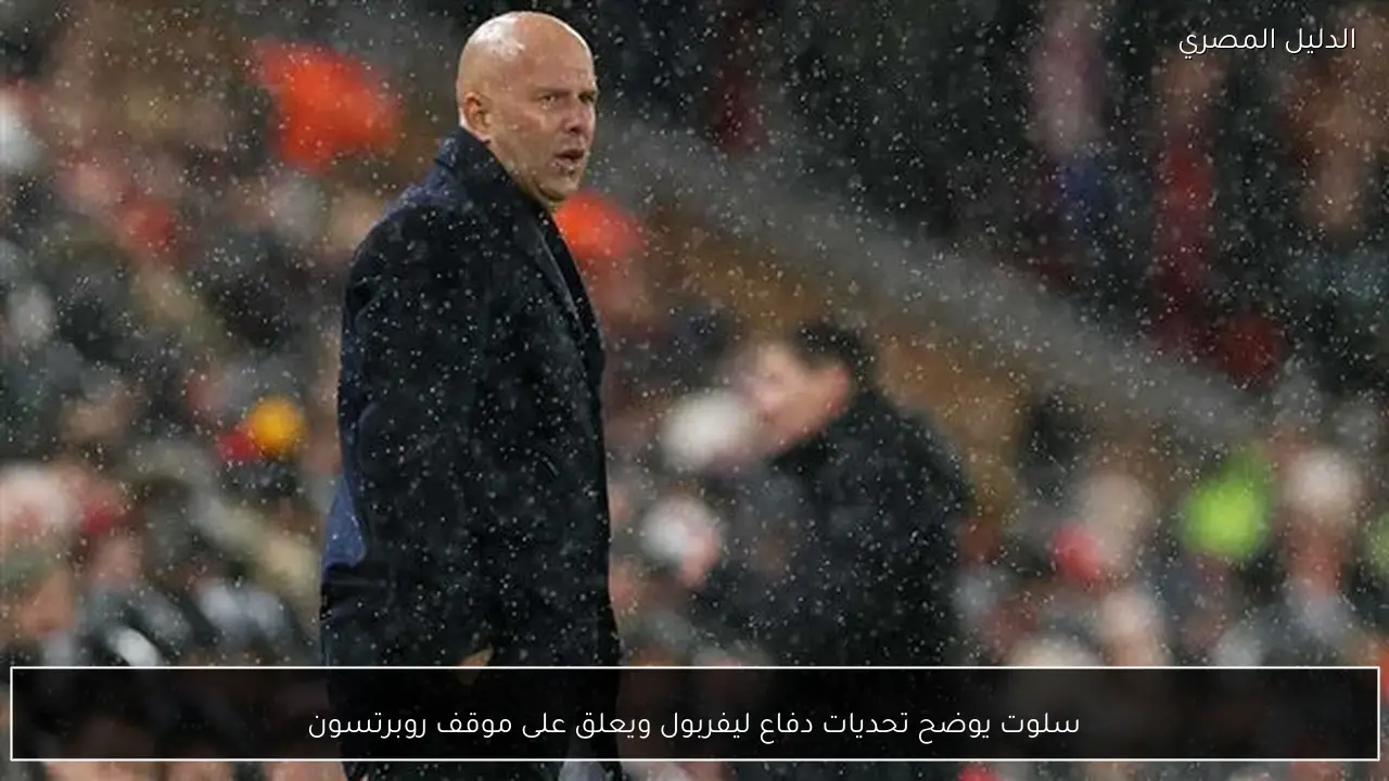 سلوت يوضح تحديات دفاع ليفربول ويعلق على موقف روبرتسون