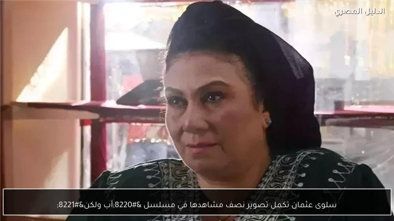 سلوى عثمان تكمل تصوير نصف مشاهدها في مسلسل “أب ولكن”