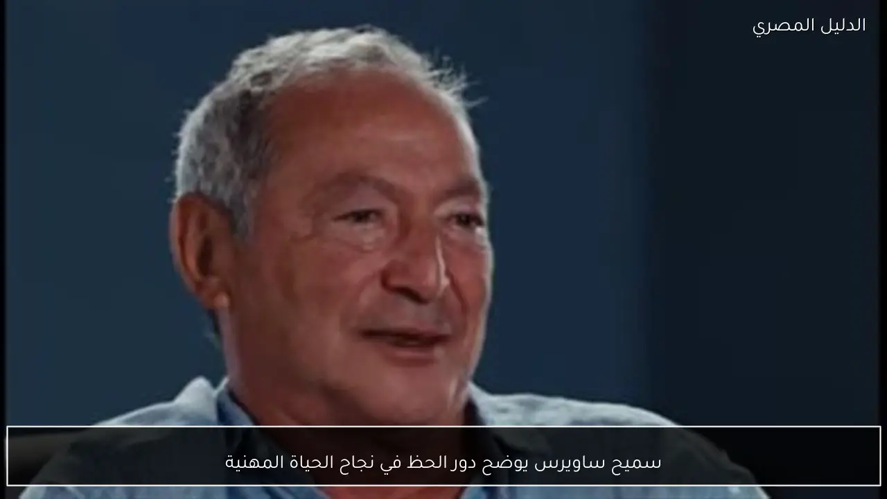 سميح ساويرس يوضح دور الحظ في نجاح الحياة المهنية